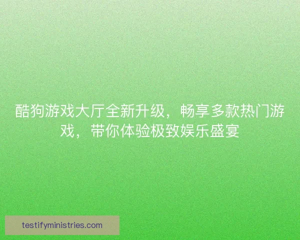 酷狗游戏大厅全新升级，畅享多款热门游戏，带你体验极致娱乐盛宴