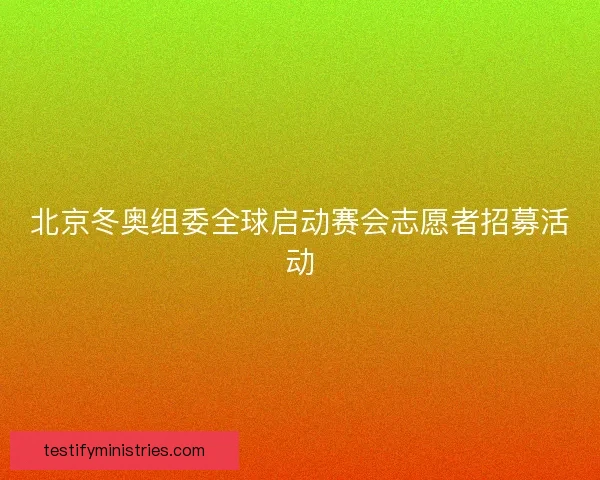 北京冬奥组委全球启动赛会志愿者招募活动