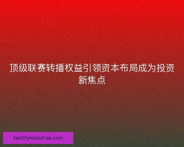 顶级联赛转播权益引领资本布局成为投资新焦点